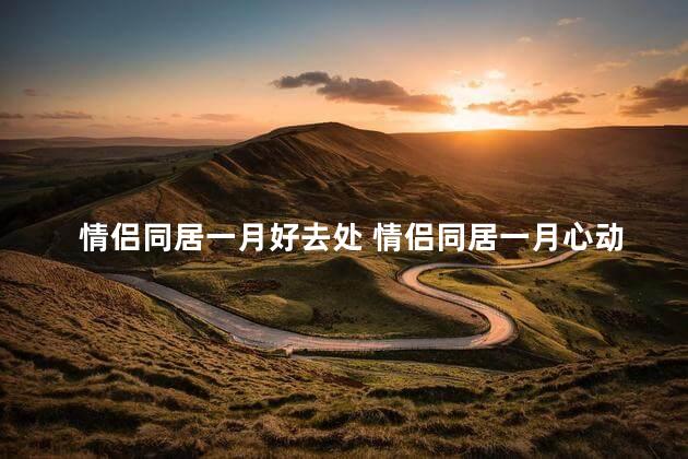 情侣同居一月好去处 情侣同居一月心动攻略